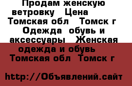 Продам женскую ветровку › Цена ­ 500 - Томская обл., Томск г. Одежда, обувь и аксессуары » Женская одежда и обувь   . Томская обл.,Томск г.